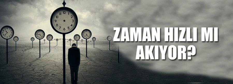 ZAMAN HIZLI MI AKIYOR?