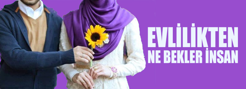 EVLİLİKTEN NE BEKLER İNSAN?