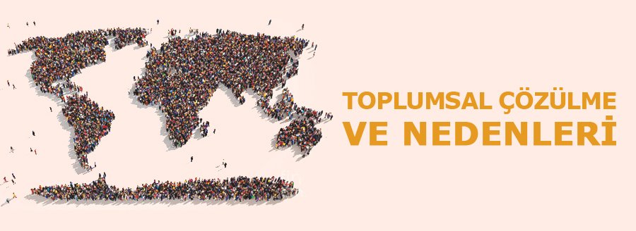 TOPLUMSAL ÇÖZÜLME VE NEDENLERİ