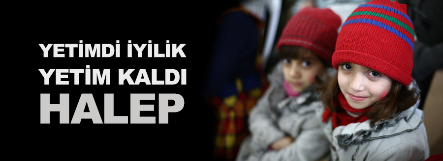 YETİMDİ İYİLİK, YETİM KALDI HALEP