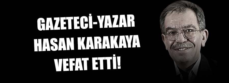 HASAN KARAKAYA VEFAT ETTİ!
