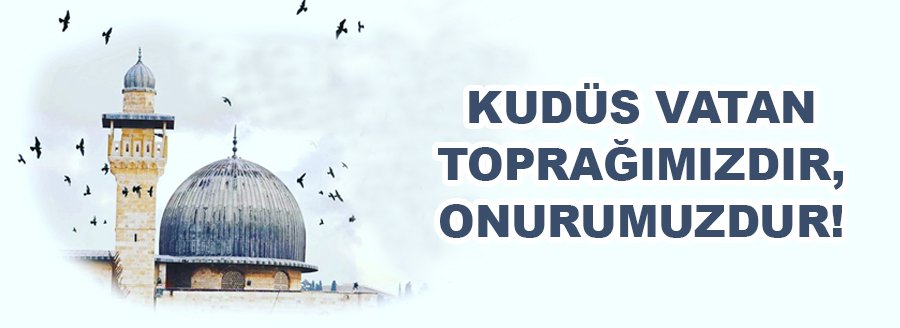 KUDÜS VATAN TOPRAĞIMIZDIR