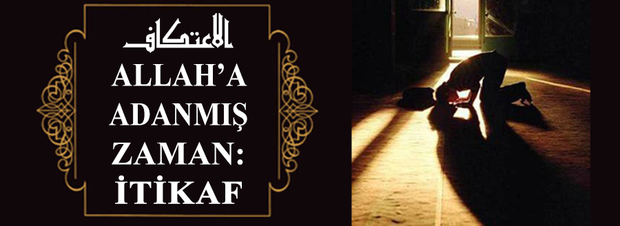 ALLAH’A ADANMIŞ ZAMAN: İTİKAF