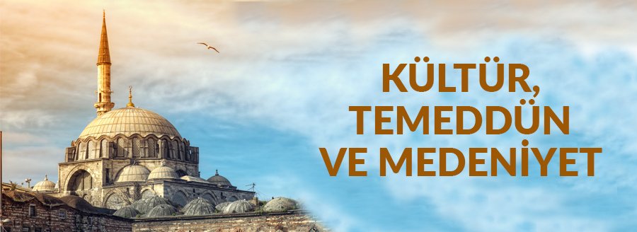 KÜLTÜR, TEMEDDÜN, MEDENİYET
