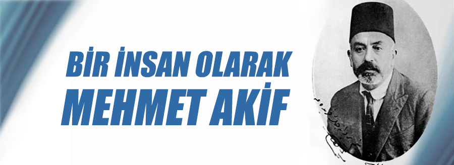 BİR İNSAN OLARAK MEHMET AKİF