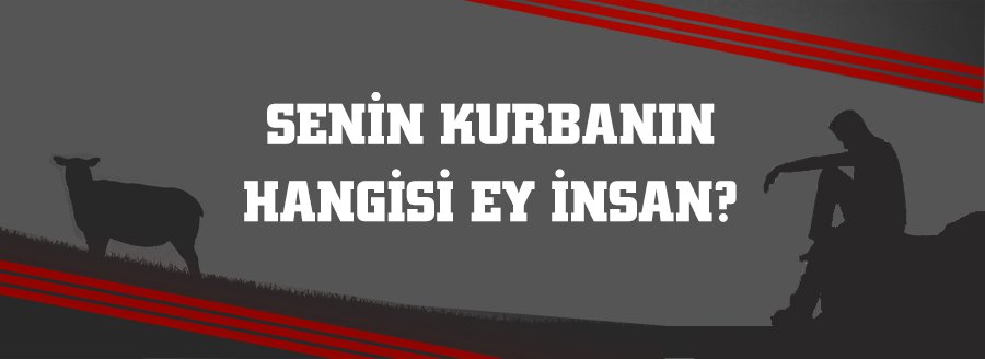 SENİN KURBANIN HANGİSİ EY İNSAN?