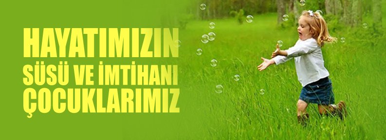 HAYATIMIZIN SÜSÜ VE İMTİHANI ÇOCUKLARIMIZ