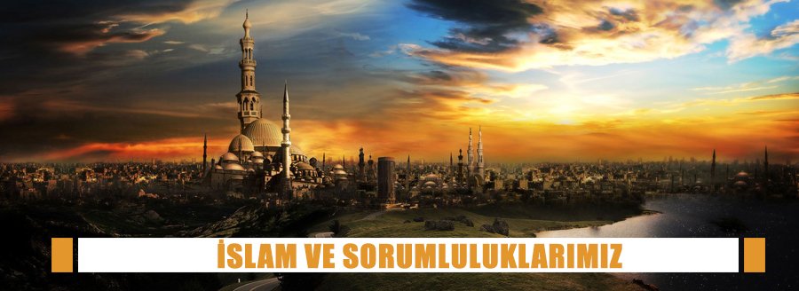 İSLAM VE SORUMLULUKLARIMIZ