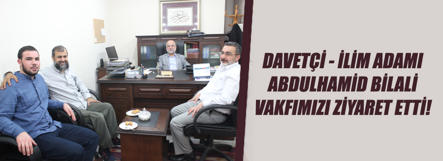 ABDULHAMİD BİLALİ VAKFIMIZI ZİYARET ETTİ