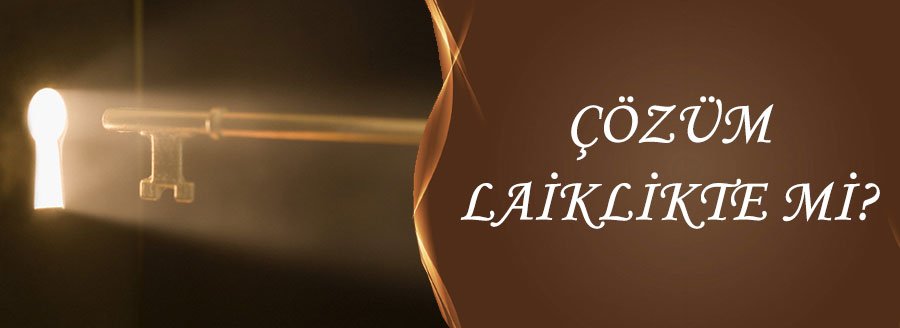 ÇÖZÜM LAİKLİKTE Mİ?
