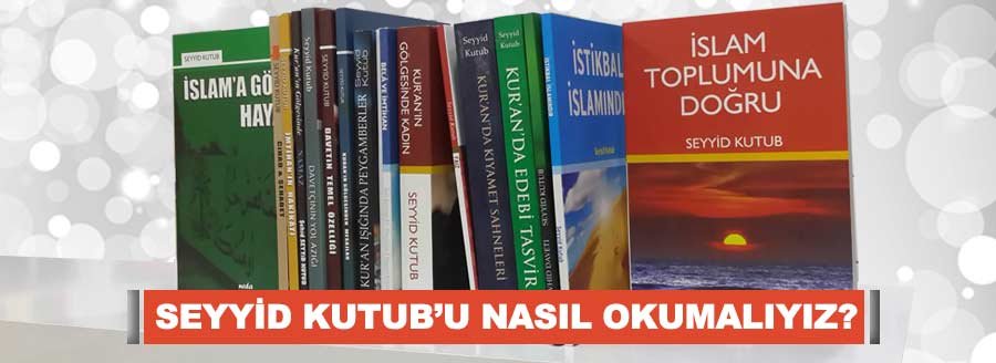 SEYYİD KUTUBU NASIL OKUMALIYIZ?
