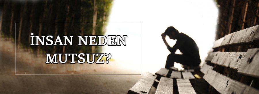 İNSAN NEDEN MUTSUZ?