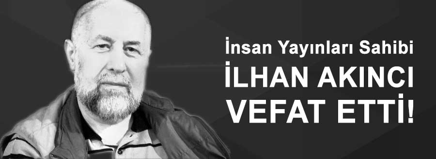 İLHAN AKINCI VEFAT ETTİ!