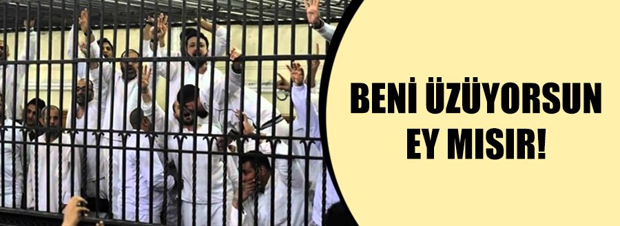 BENİ ÜZÜYORSUN EY MISIR!
